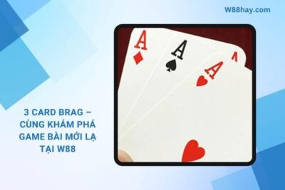 3 Card Brag – Cùng Khám Phá Game Bài Mới Tại W88