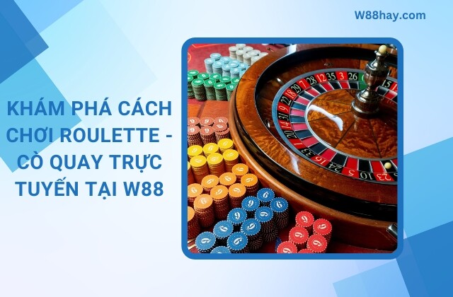 Kham Pha Cach Choi Roulette Co Quay Truc Tuyen Tai W88