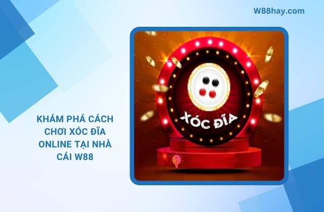 Kham Pha Cach Choi Xoc Dia Online Tai Nha Cai W88